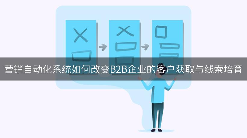 营销自动化系统如何改变B2B企业的客户获取与线索培育