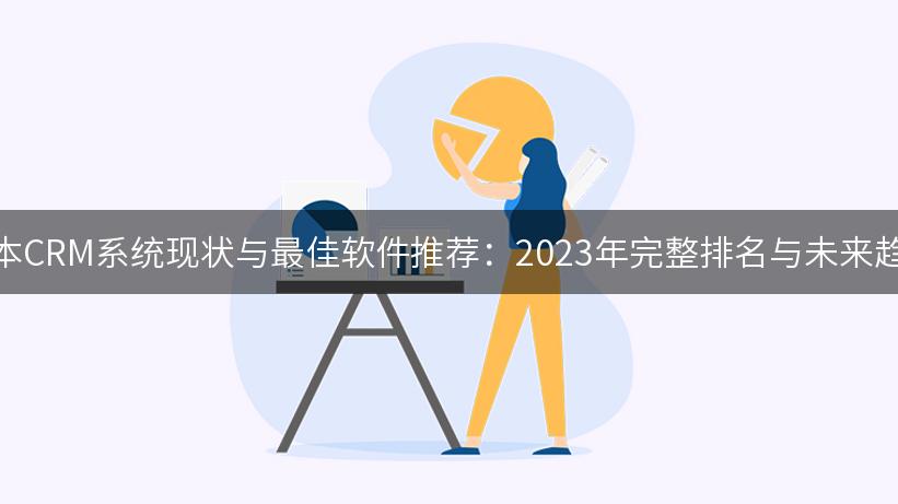 日本CRM系统现状与最佳软件推荐：2023年完整排名与未来趋势