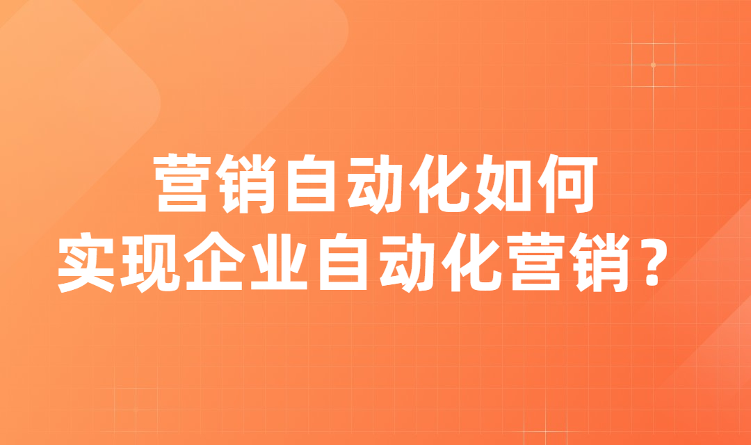 营销自动化是如何让企业实现自动化营销的？能给企业带来什么？