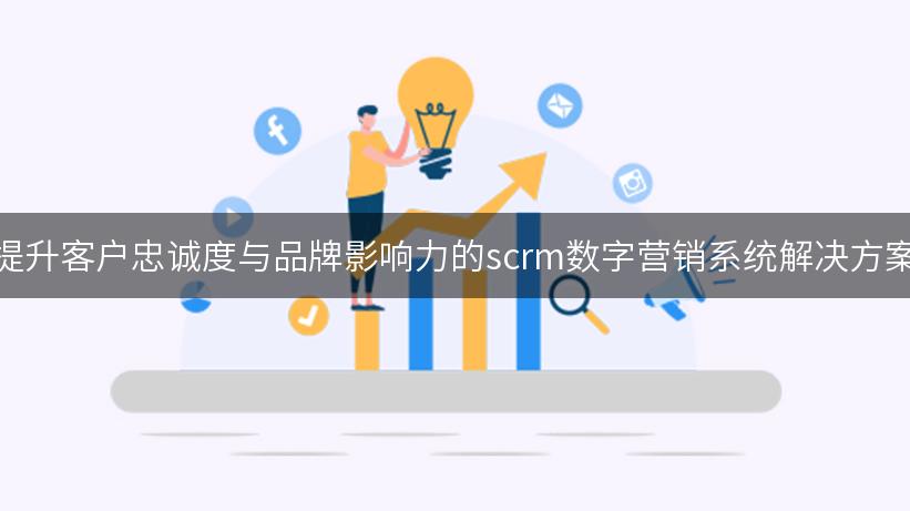 提升客户忠诚度与品牌影响力的scrm数字营销系统解决方案