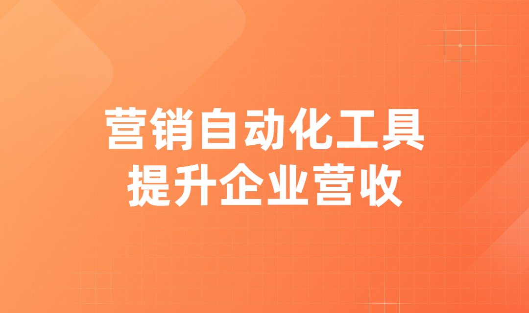 企业营销人员如何利用营销自动化工具来提升企业营收？