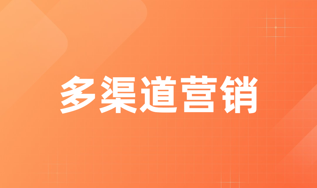 多渠道营销是什么？企业如何做好多渠道营销获取更多流量？