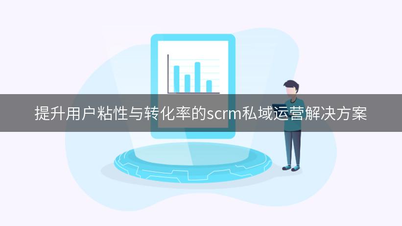 提升用户粘性与转化率的scrm私域运营解决方案