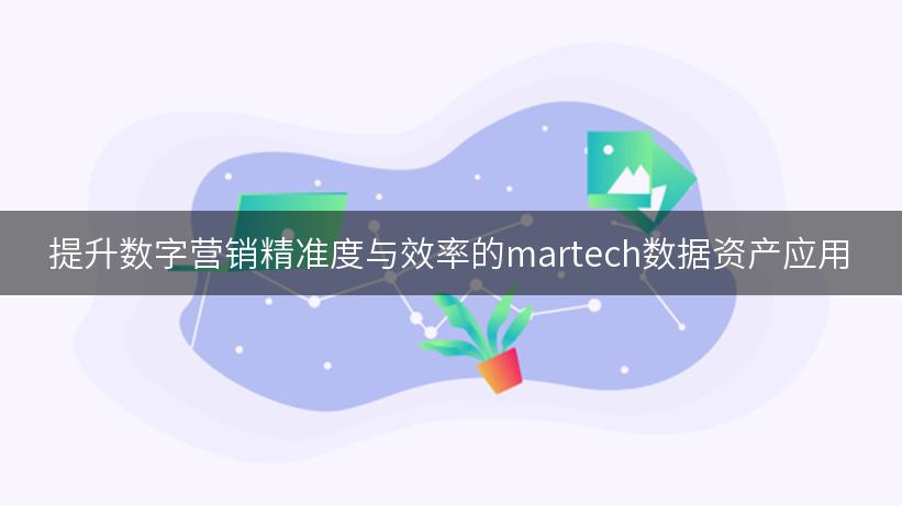 提升数字营销精准度与效率的martech数据资产应用