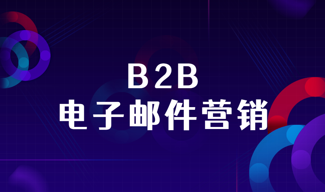 如何做好B2B电子邮件营销？实现邮件营销的效益最大化？