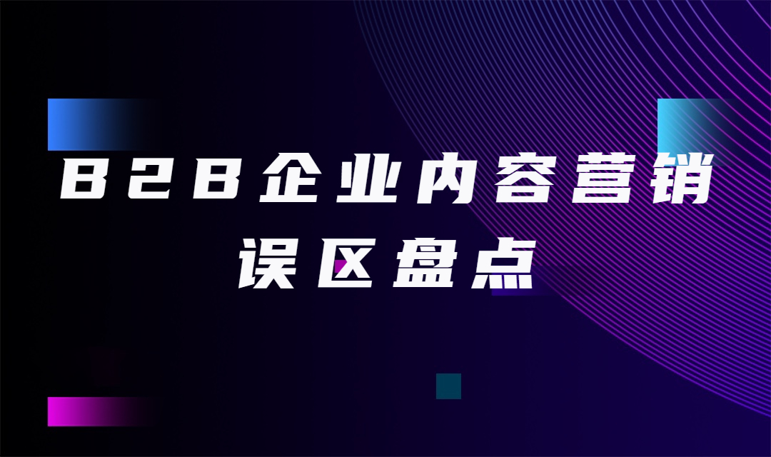 B2B企业内容营销误区盘点，看看你中了几个？（附内容营销正确流程）