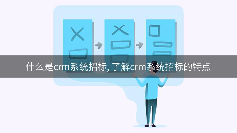 什么是crm系统招标, 了解crm系统招标的特点