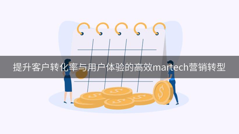 提升客户转化率与用户体验的高效martech营销转型