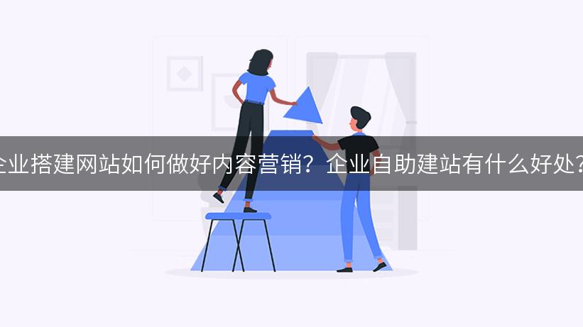 企业搭建网站如何做好内容营销？企业自助建站有什么好处？