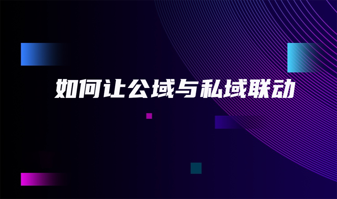 如何让公域与私域联动，实现1+1大于2的效果