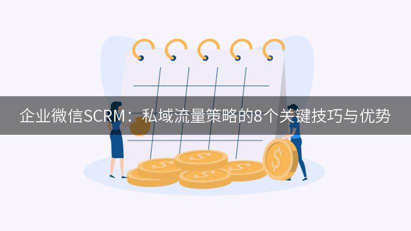 企业微信SCRM：私域流量策略的8个关键技巧与优势