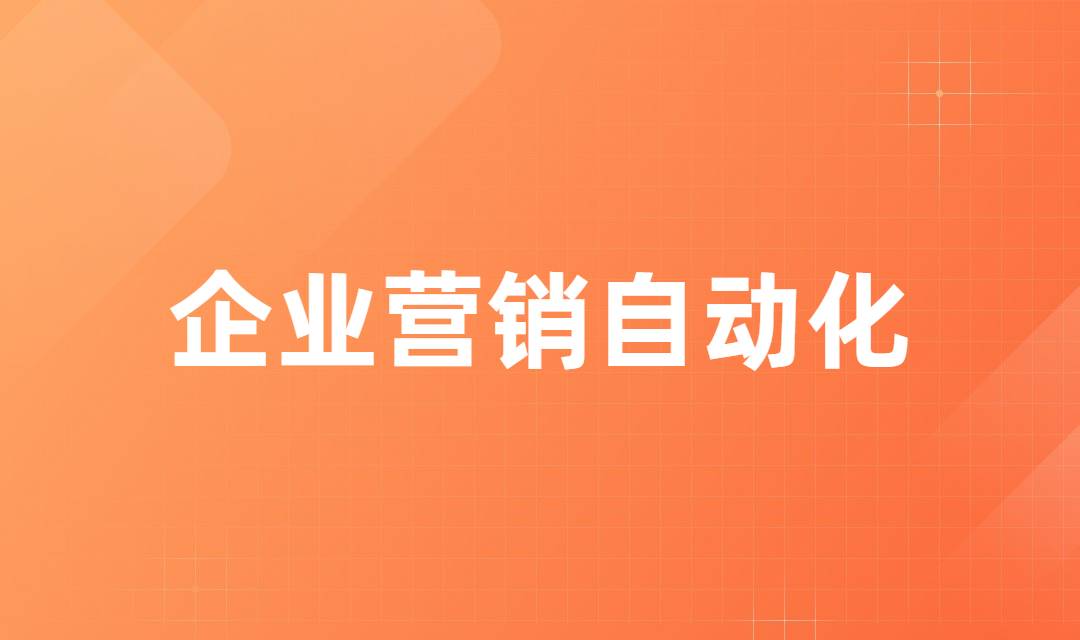 企业营销自动化如何帮助企业做好活动营销？简单几步实现活动营销成效翻倍！