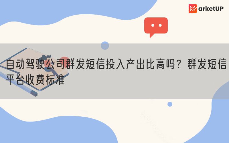 自动驾驶公司群发短信投入产出比高吗？群发短信平台收费标准(图1)