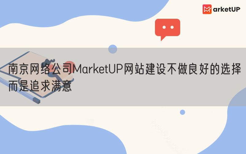 南京网络公司MarketUP网站建设不做良好的选择而是追求满意(图1)