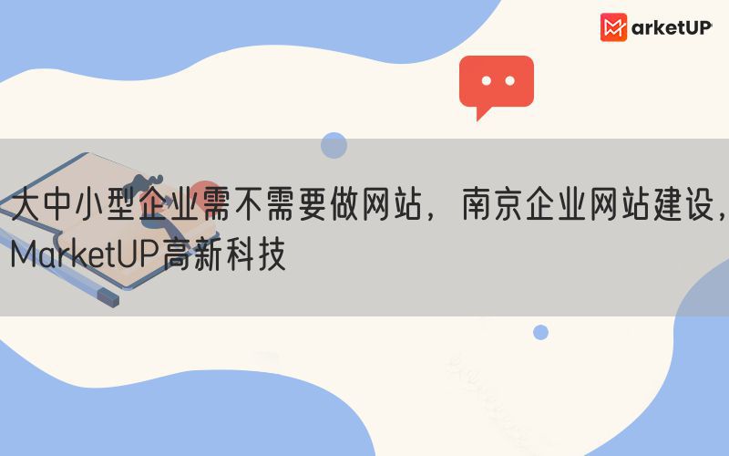 大中小型企业需不需要做网站，南京企业网站建设，MarketUP高新科技(图1)