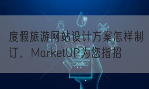 度假旅游网站设计方案怎样制订，MarketUP为您指招(图1)