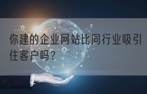 你建的企业网站比同行业吸引住客户吗？(图1)