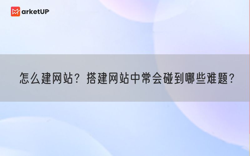 怎么建网站？搭建网站中常会碰到哪些难题？(图1)