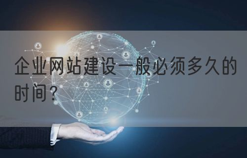 企业网站建设一般必须多久的时间？(图1)