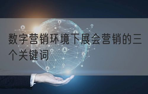 数字营销环境下展会营销的三个关键词(图1)