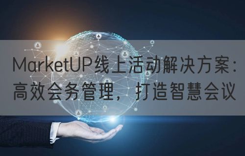 MarketUP线上活动解决方案：高效会务管理，打造智慧会议(图1)