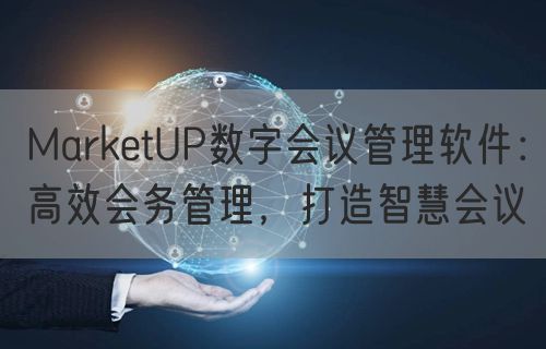 MarketUP数字会议管理软件：高效会务管理，打造智慧会议(图1)