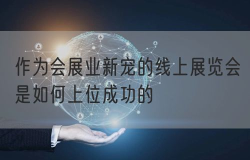 作为会展业新宠的线上展览会是如何上位成功的(图1)