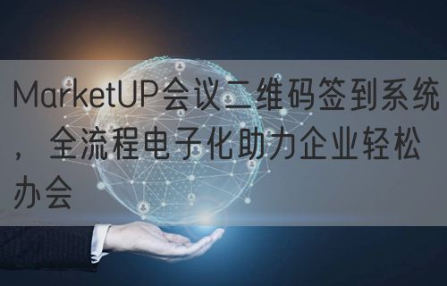 MarketUP会议二维码签到系统，全流程电子化助力企业轻松办会(图1)