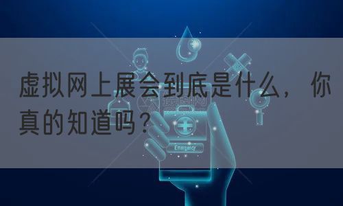 虚拟网上展会到底是什么，你真的知道吗？(图1)