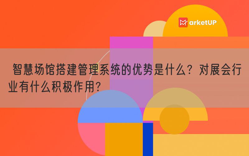  智慧场馆搭建管理系统的优势是什么？对展会行业有什么积极作用？(图1)