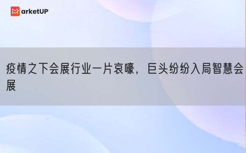 疫情之下会展行业一片哀嚎，巨头纷纷入局智慧会展(图1)