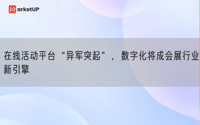 在线活动平台“异军突起”，数字化将成会展行业新引擎(图1)