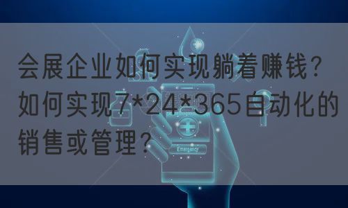 会展企业如何实现躺着赚钱？如何实现7*24*365自动化的销售或管理？(图1)