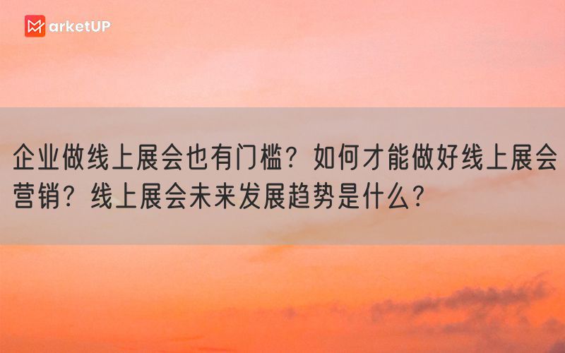 企业做线上展会也有门槛？如何才能做好线上展会营销？线上展会未来发展趋势是什么？(图1)