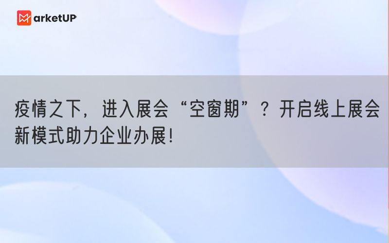 疫情之下，进入展会“空窗期”？开启线上展会新模式助力企业办展！(图1)