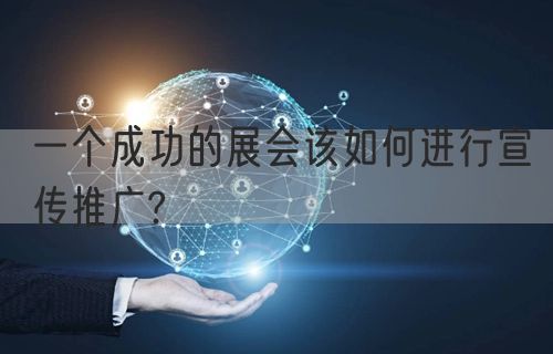 一个成功的展会该如何进行宣传推广?(图1)