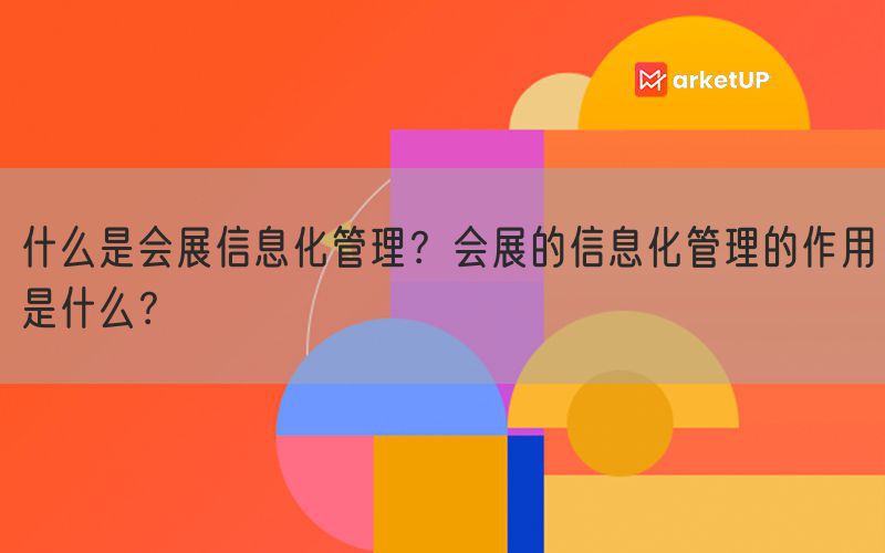 什么是会展信息化管理？会展的信息化管理的作用是什么？(图1)