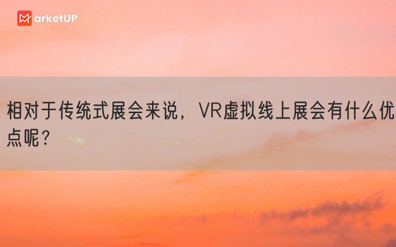 相对于传统式展会来说，VR虚拟线上展会有什么优点呢？(图1)