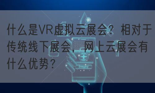 什么是VR虚拟云展会？相对于传统线下展会，网上云展会有什么优势？(图1)