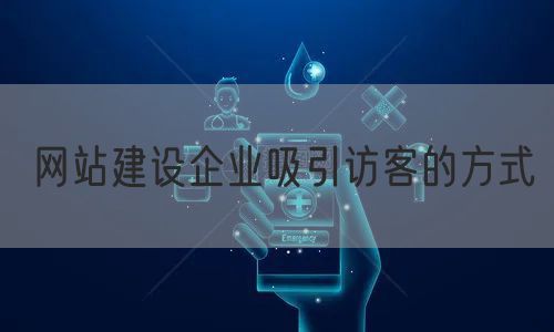 网站建设企业吸引访客的方式(图1)