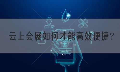 云上会展如何才能高效便捷？(图1)