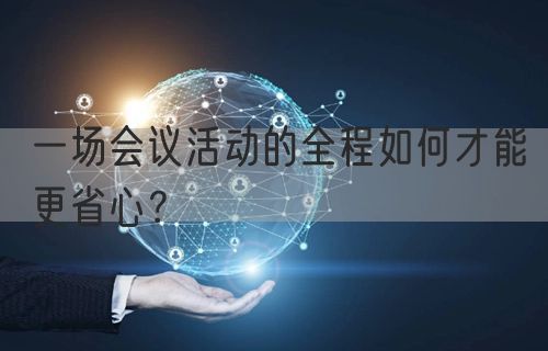 一场会议活动的全程如何才能更省心？(图1)