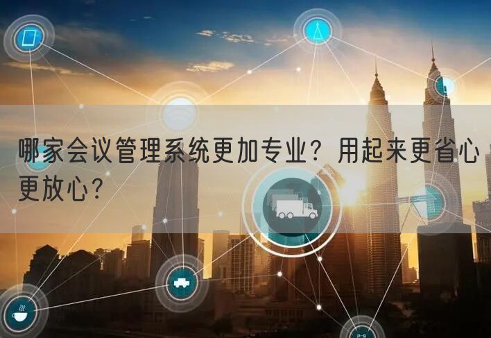 哪家会议管理系统更加专业？用起来更省心更放心？(图1)