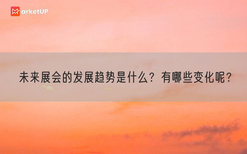 未来展会的发展趋势是什么？有哪些变化呢？(图1)