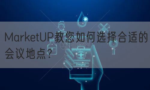 MarketUP教您如何选择合适的会议地点？(图1)