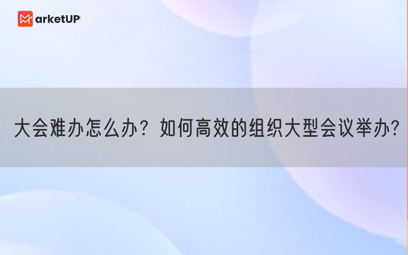 大会难办怎么办？如何高效的组织大型会议举办?(图1)