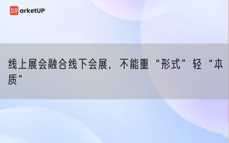 线上展会融合线下会展，不能重“形式”轻“本质”(图1)