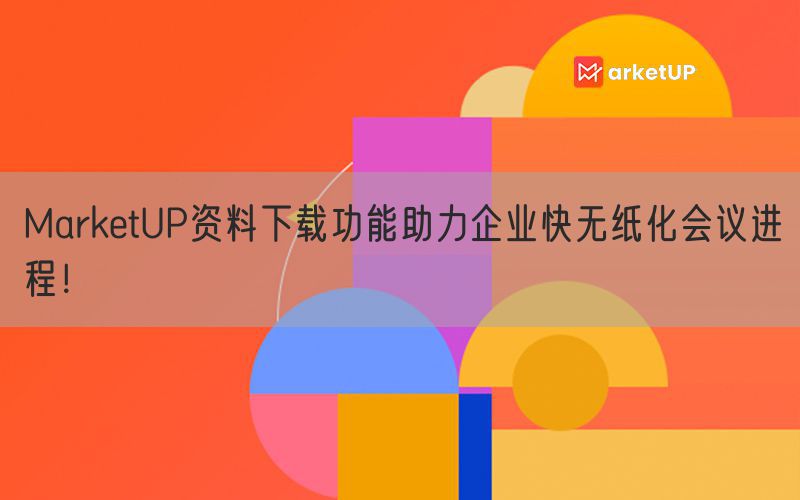 MarketUP资料下载功能助力企业快无纸化会议进程！(图1)