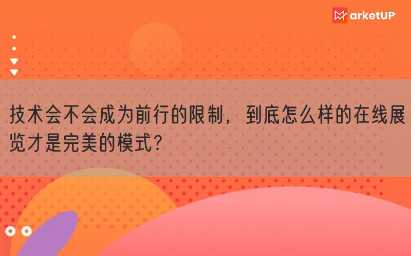 技术会不会成为前行的限制，到底怎么样的在线展览才是完美的模式？(图1)