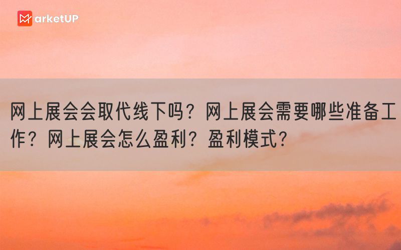 网上展会会取代线下吗？网上展会需要哪些准备工作？网上展会怎么盈利？盈利模式？(图1)